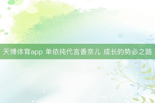 天博体育app 单依纯代言香奈儿 成长的势必之路