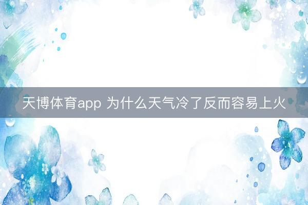 天博体育app 为什么天气冷了反而容易上火