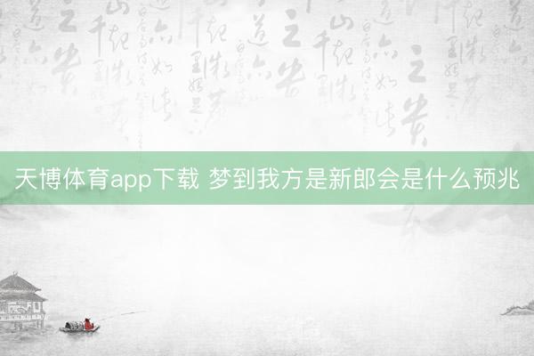 天博体育app下载 梦到我方是新郎会是什么预兆