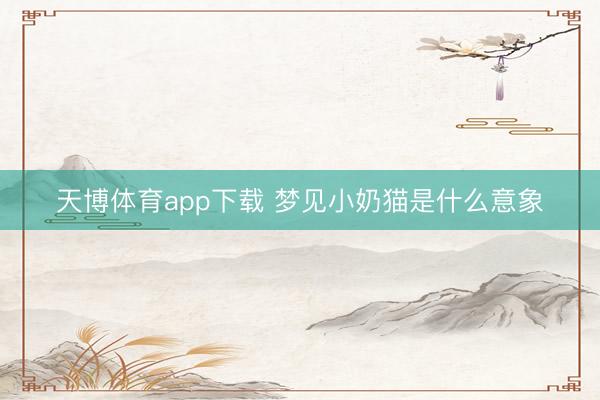 天博体育app下载 梦见小奶猫是什么意象