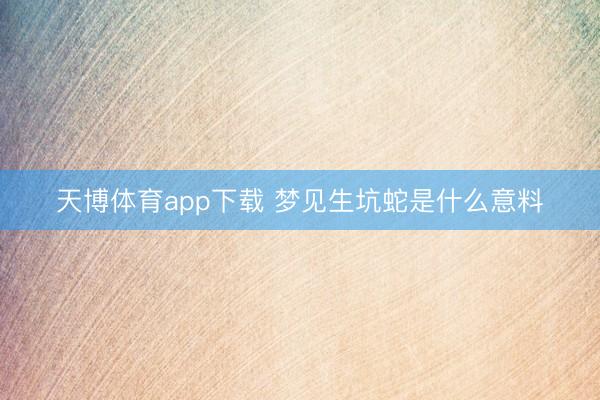 天博体育app下载 梦见生坑蛇是什么意料