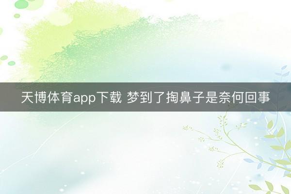 天博体育app下载 梦到了掏鼻子是奈何回事