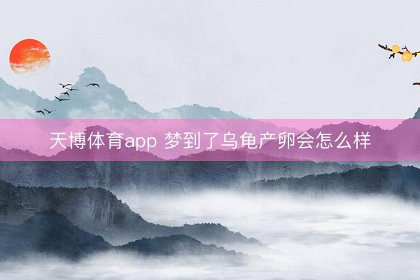 天博体育app 梦到了乌龟产卵会怎么样