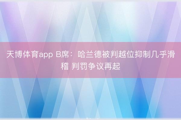 天博体育app B席:哈兰德被判越位抑制几乎滑稽 判罚争议再起