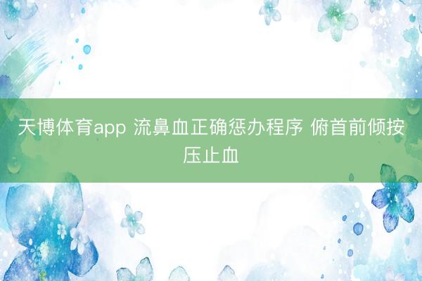 天博体育app 流鼻血正确惩办程序 俯首前倾按压止血