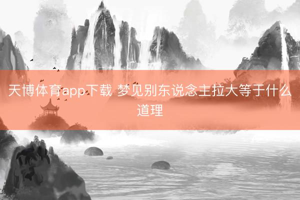 天博体育app下载 梦见别东说念主拉大等于什么道理