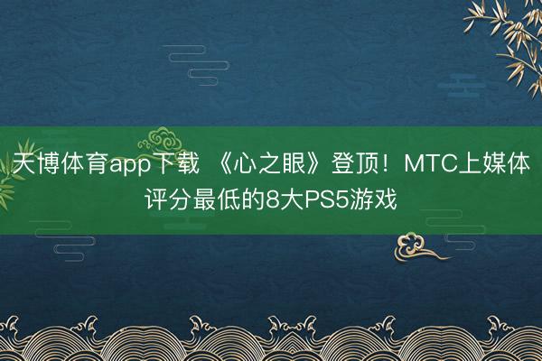 天博体育app下载 《心之眼》登顶!MTC上媒体评分最低的8大PS5游戏