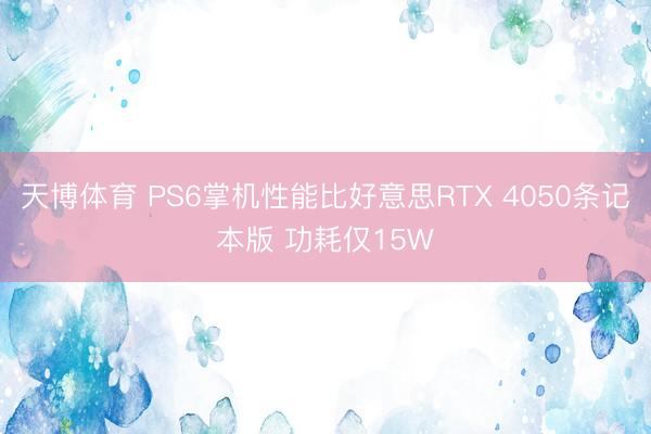 天博体育 PS6掌机性能比好意思RTX 4050条记本版 功耗仅15W