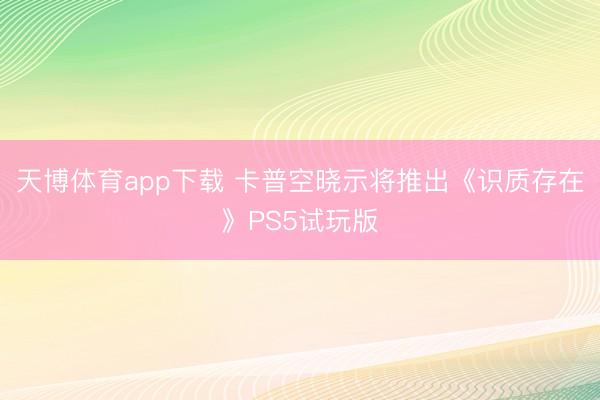 天博体育app下载 卡普空晓示将推出《识质存在》PS5试玩版
