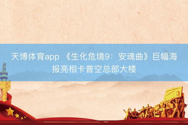 天博体育app 《生化危境9：安魂曲》巨幅海报亮相卡普空总部大楼