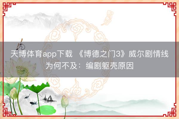 天博体育app下载 《博德之门3》威尔剧情线为何不及：编剧躯壳原因
