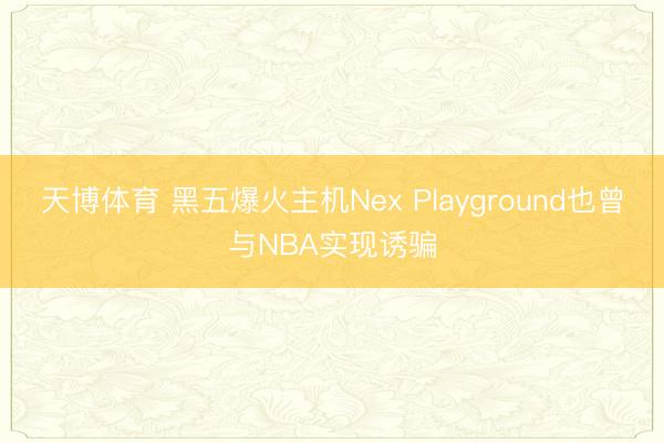 天博体育 黑五爆火主机Nex Playground也曾与NBA实现诱骗