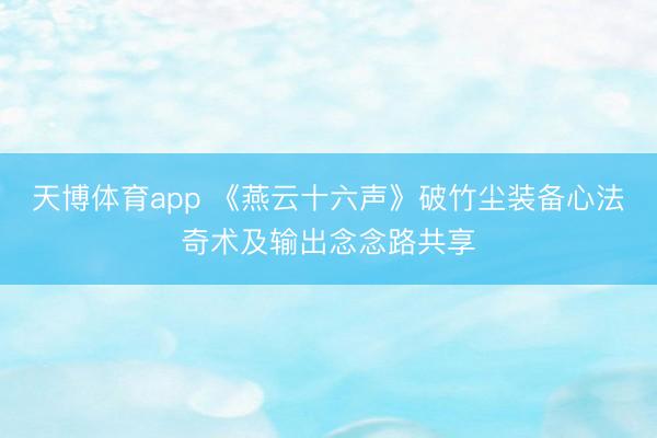 天博体育app 《燕云十六声》破竹尘装备心法奇术及输出念念路共享