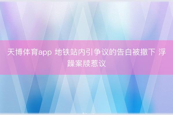天博体育app 地铁站内引争议的告白被撤下 浮躁案牍惹议