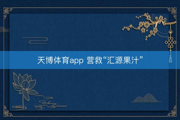 天博体育app 营救“汇源果汁”