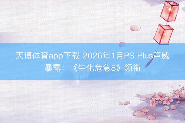 天博体育app下载 2026年1月PS Plus声威暴露：《生化危急8》领衔