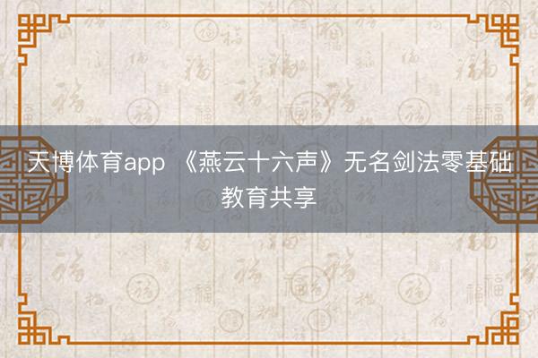 天博体育app 《燕云十六声》无名剑法零基础教育共享