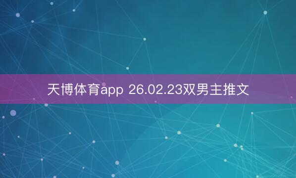 天博体育app 26.02.23双男主推文