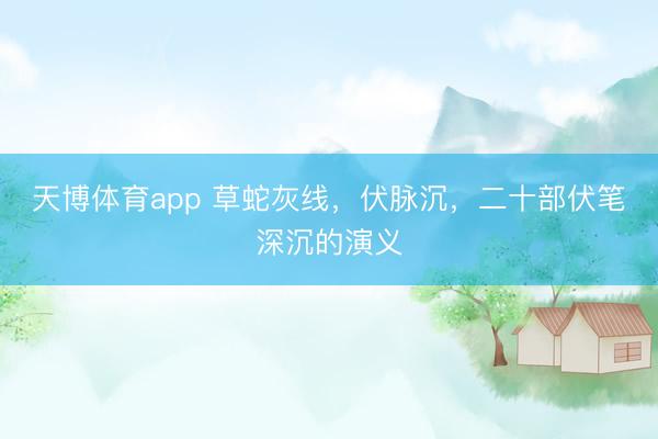 天博体育app 草蛇灰线，伏脉沉，二十部伏笔深沉的演义