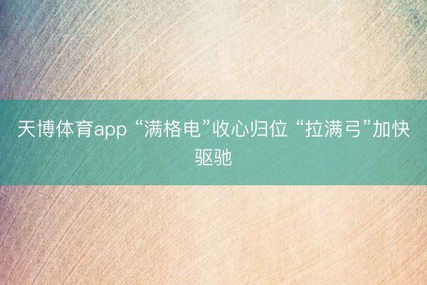天博体育app “满格电”收心归位 “拉满弓”加快驱驰