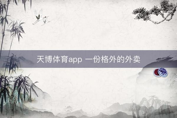 天博体育app 一份格外的外卖