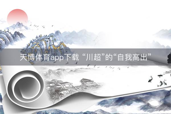 天博体育app下载 “川超”的“自我高出”