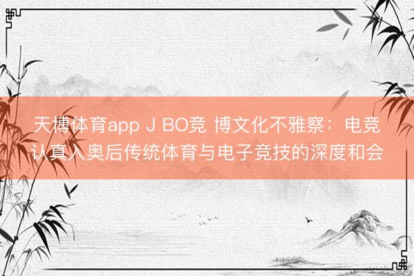 天博体育app J BO竞 博文化不雅察:电竞认真入奥后传统体育与电子竞技的深度和会
