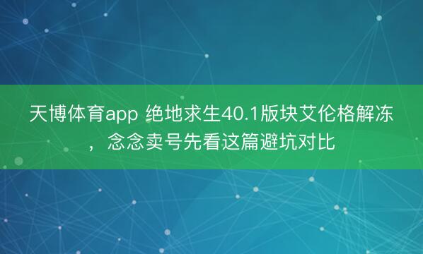 天博体育app 绝地求生40.1版块艾伦格解冻，念念卖号先看这篇避坑对比