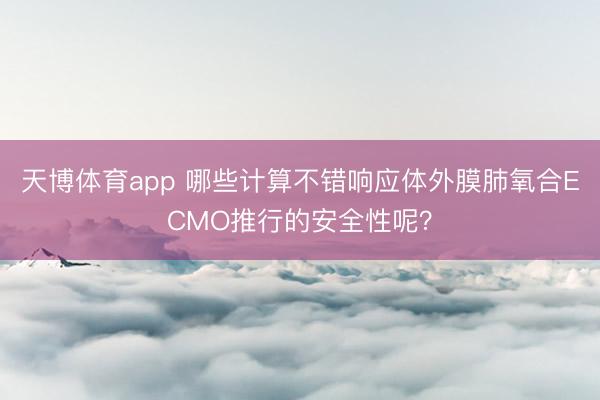 天博体育app 哪些计算不错响应体外膜肺氧合ECMO推行的安全性呢?
