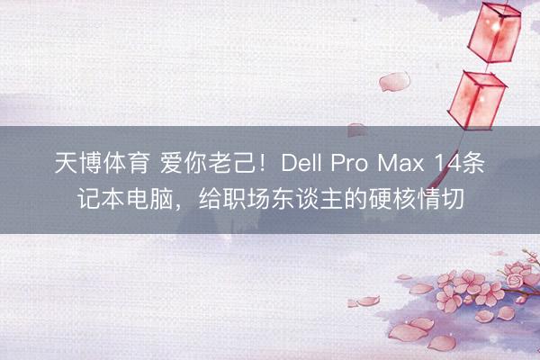 天博体育 爱你老己！Dell Pro Max 14条记本电脑，给职场东谈主的硬核情切