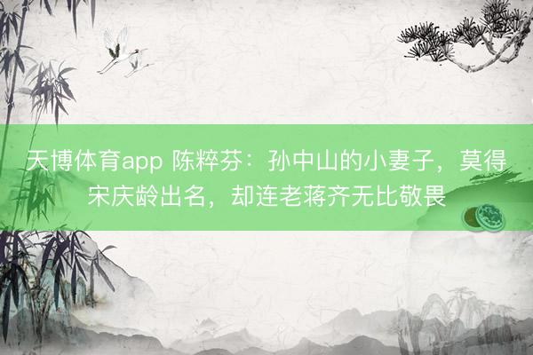 天博体育app 陈粹芬：孙中山的小妻子，莫得宋庆龄出名，却连老蒋齐无比敬畏