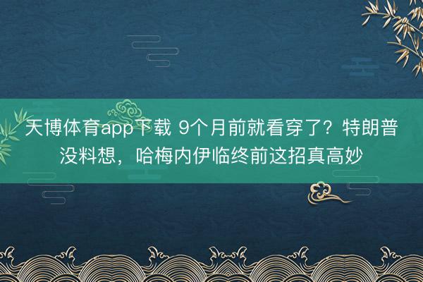 天博体育app下载 9个月前就看穿了?特朗普没料想,哈梅内伊临终前这招真高妙