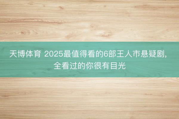 天博体育 2025最值得看的6部王人市悬疑剧， 全看过的你很有目光