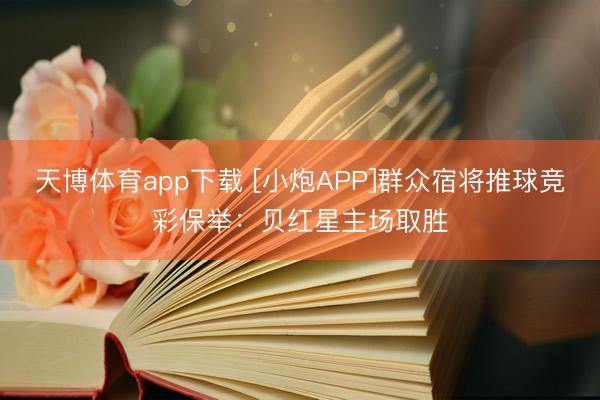 天博体育app下载 [小炮APP]群众宿将推球竞彩保举：贝红星主场取胜