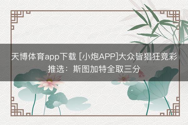 天博体育app下载 [小炮APP]大众皆猖狂竞彩推选：斯图加特全取三分