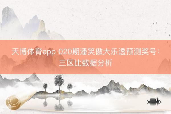 天博体育app 020期潘笑傲大乐透预测奖号：三区比数据分析