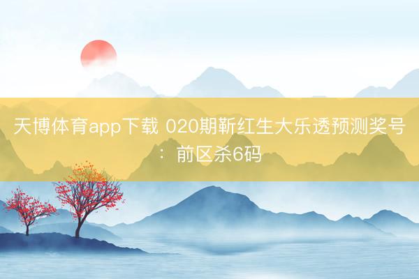 天博体育app下载 020期靳红生大乐透预测奖号：前区杀6码