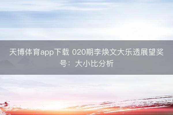 天博体育app下载 020期李焕文大乐透展望奖号：大小比分析