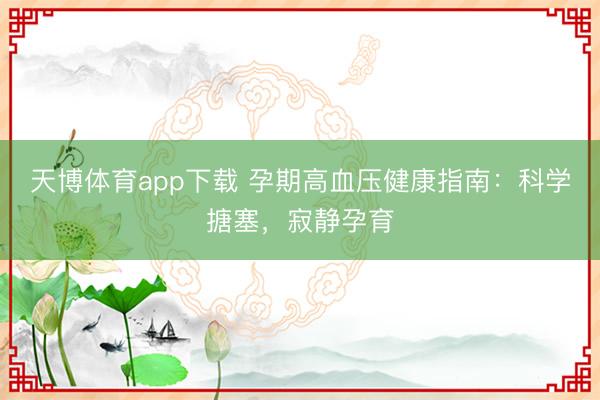 天博体育app下载 孕期高血压健康指南：科学搪塞，寂静孕育