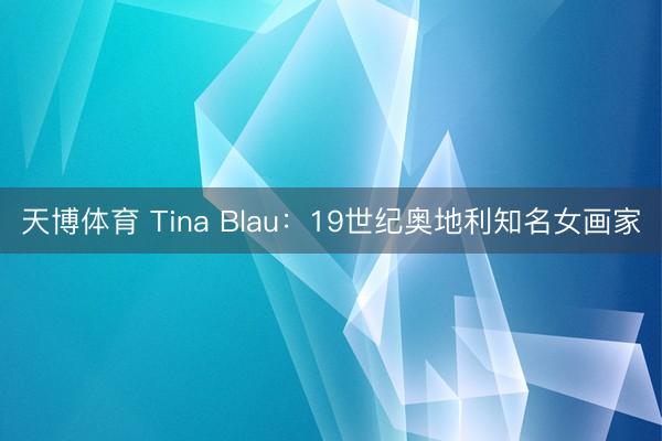 天博体育 Tina Blau：19世纪奥地利知名女画家