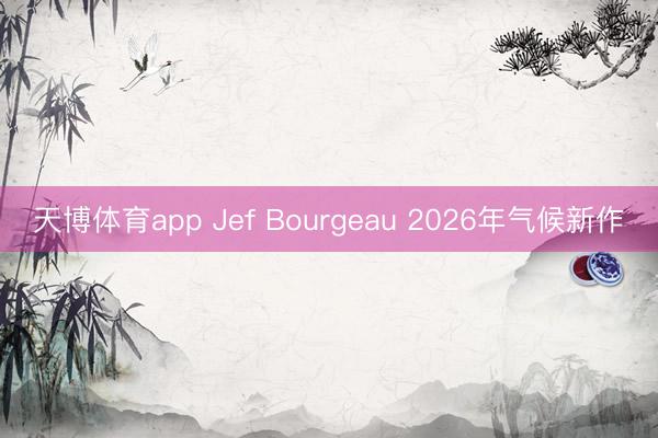 天博体育app Jef Bourgeau 2026年气候新作