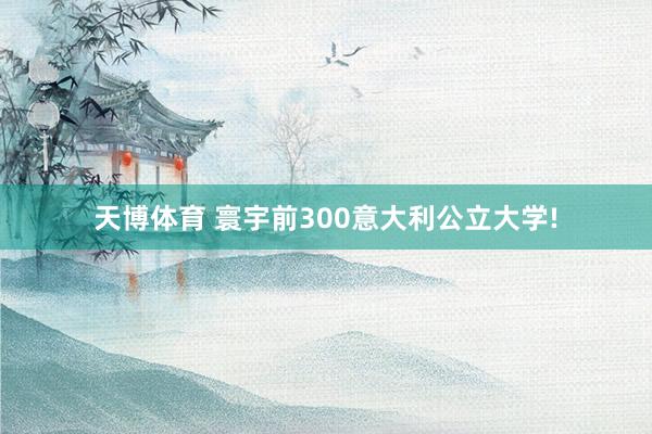 天博体育 寰宇前300意大利公立大学!