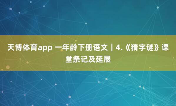 天博体育app 一年龄下册语文｜4.《猜字谜》课堂条记及延展