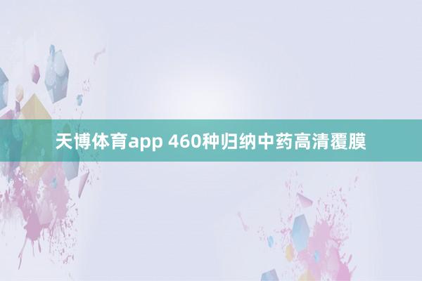 天博体育app 460种归纳中药高清覆膜
