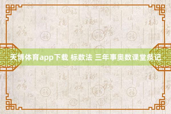 天博体育app下载 标数法 三年事奥数课堂条记