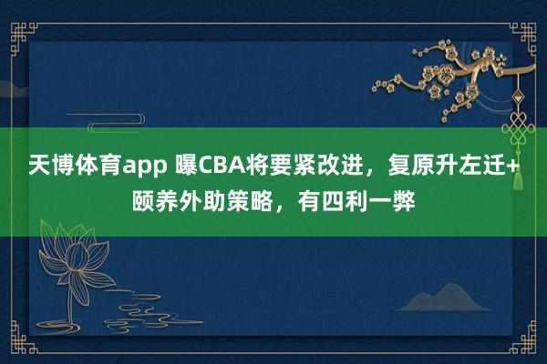 天博体育app 曝CBA将要紧改进，复原升左迁+颐养外助策略，有四利一弊