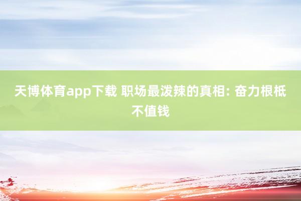 天博体育app下载 职场最泼辣的真相: 奋力根柢不值钱