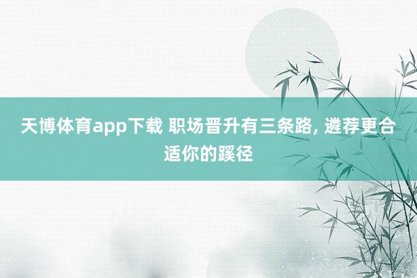 天博体育app下载 职场晋升有三条路, 遴荐更合适你的蹊径