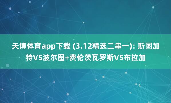 天博体育app下载 (3.12精选二串一): 斯图加特VS波尔图+费伦茨瓦罗斯VS布拉加