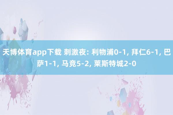 天博体育app下载 刺激夜: 利物浦0-1, 拜仁6-1, 巴萨1-1, 马竞5-2, 莱斯特城2-0
